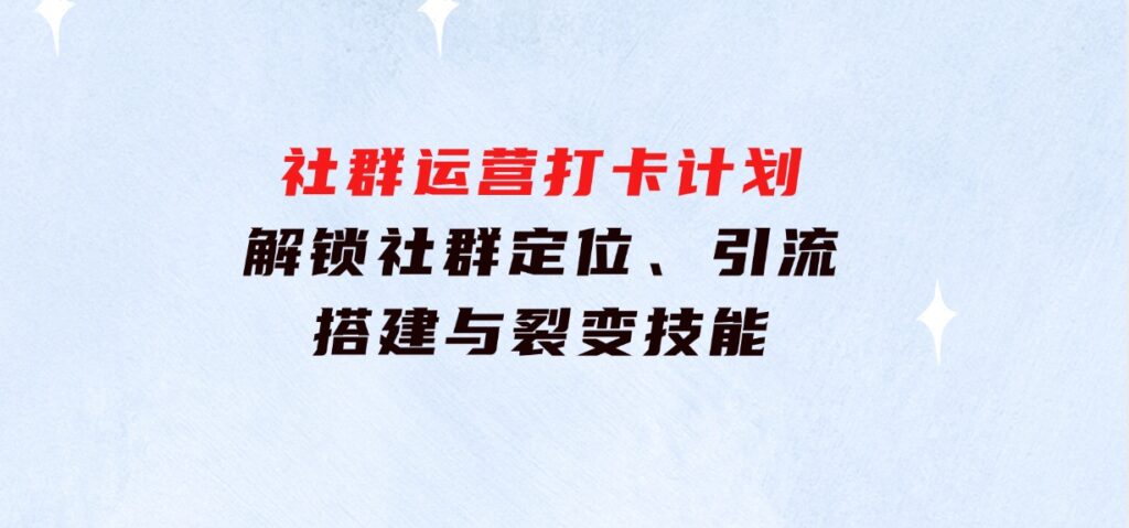 社群运营打卡计划：解锁社群定位、引流、搭建与裂变技能-大磊资源网