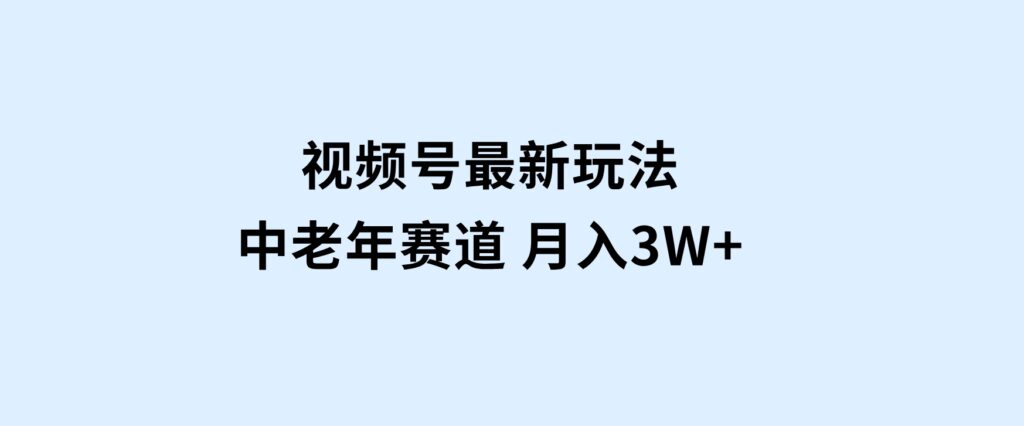 视频号最新玩法中老年赛道月入3W+-大磊资源网