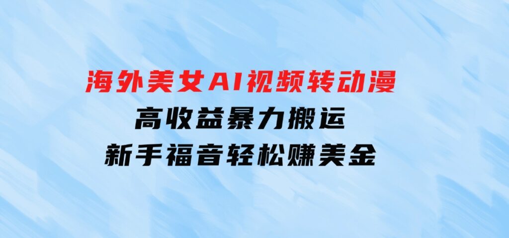 海外美女AI视频转动漫，高收益暴力搬运，新手福音，轻松赚美金-大磊资源网