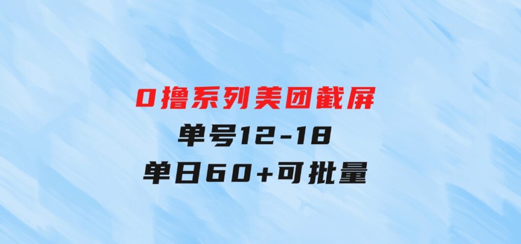 0撸系列美团截屏单号12-18单日60+可批量-大磊资源网