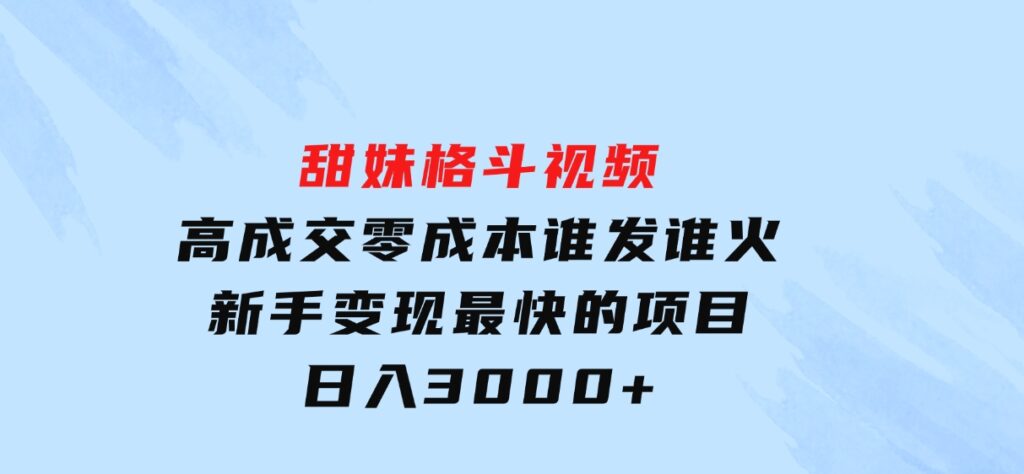 甜妹格斗视频，高成交零成本，，谁发谁火，新手变现最快的项目，日入3000+-大磊资源网
