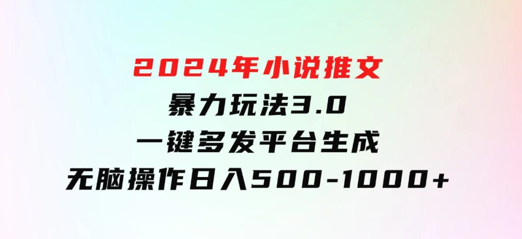 2024年小说推文暴力玩法3.0一键多发平台生成无脑操作日入500-1000+-大磊资源网