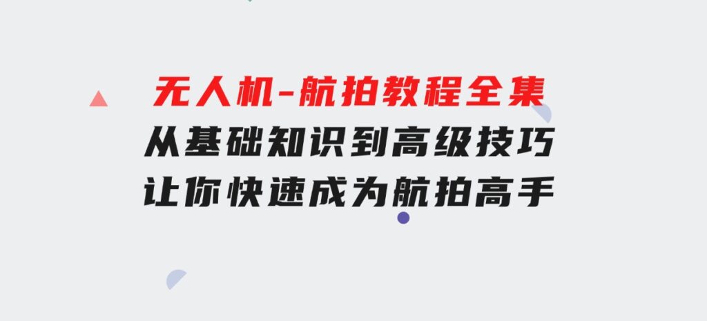 无人机-航拍教程全集，从基础知识到高级技巧，让你快速成为航拍高手-大磊资源网