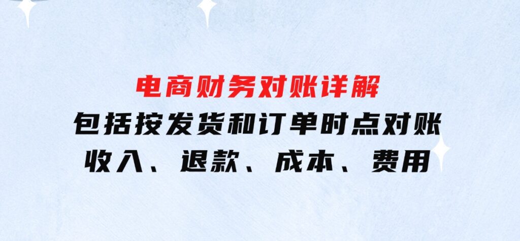 电商财务对账详解，包括按发货和订单时点对账，收入、退款、成本、费用-大磊资源网