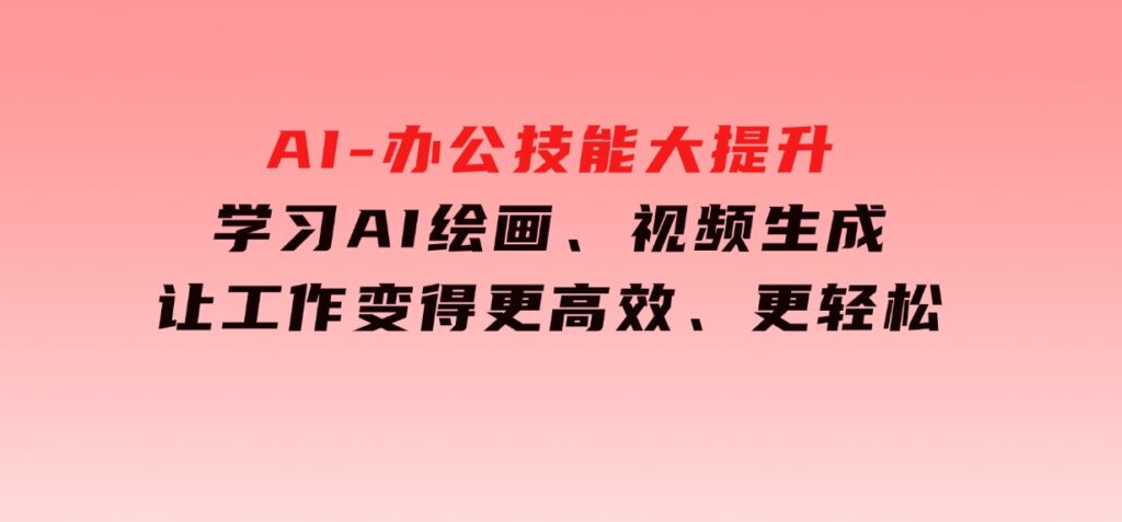 AI-办公技能大提升，学习AI绘画、视频生成，让工作变得更高效、更轻松-大磊资源网