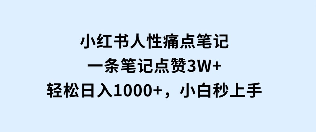 小红书人性痛点笔记，一条笔记点赞3W+，轻松日入1000+，小白秒上手-大磊资源网