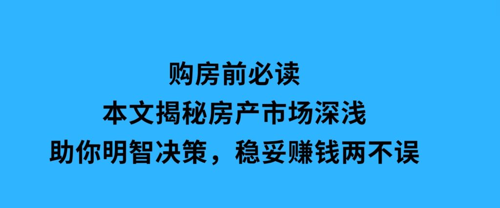 购房前必读，本文揭秘房产市场深浅，助你明智决策，稳妥赚钱两不误-大磊资源网
