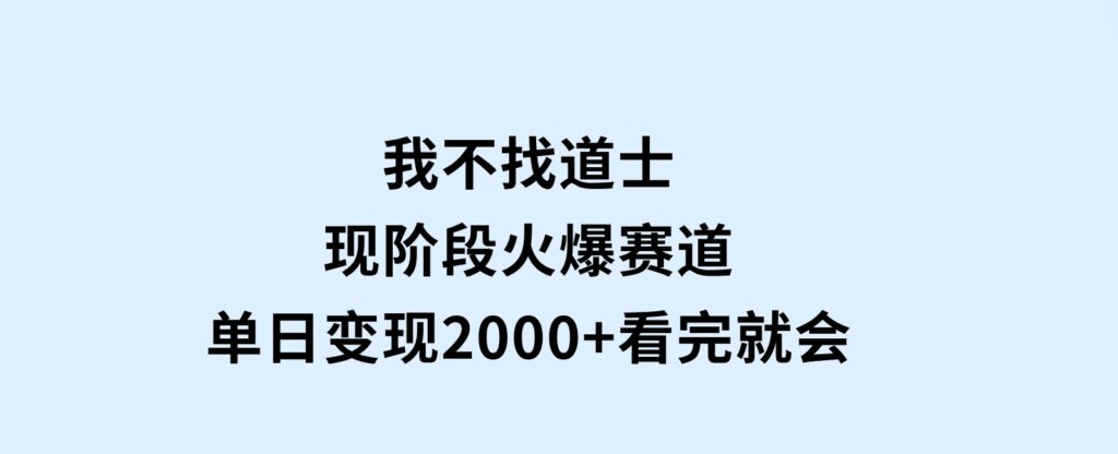 我不找道士，现阶段火爆赛道，单日变现2000+看完就会-大磊资源网