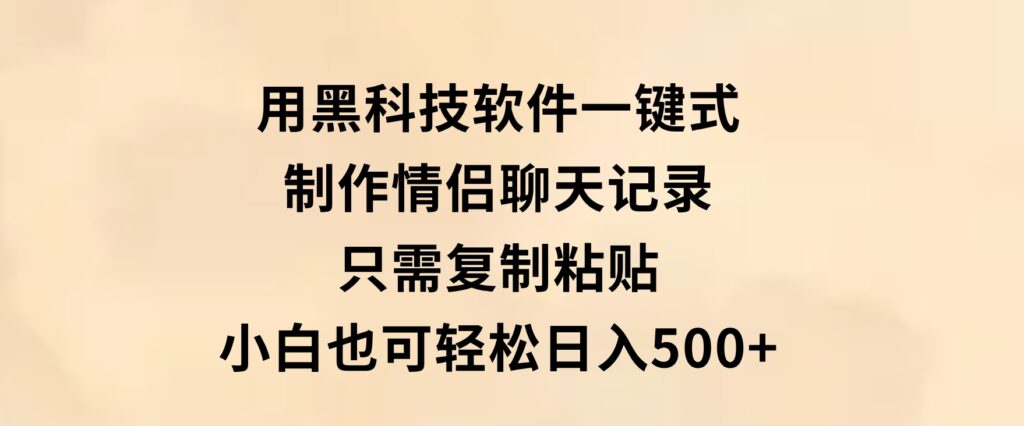 用黑科技软件一键式制作情侣聊天记录，只需复制粘贴小白也可轻松日入500+-大磊资源网