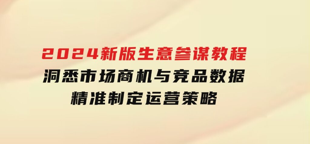2024新版生意参谋教程，洞悉市场商机与竞品数据,精准制定运营策略-大磊资源网