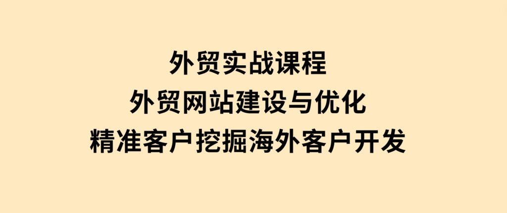 外贸实战课程：外贸网站建设与优化，精准客户挖掘，海外客户开发-大磊资源网