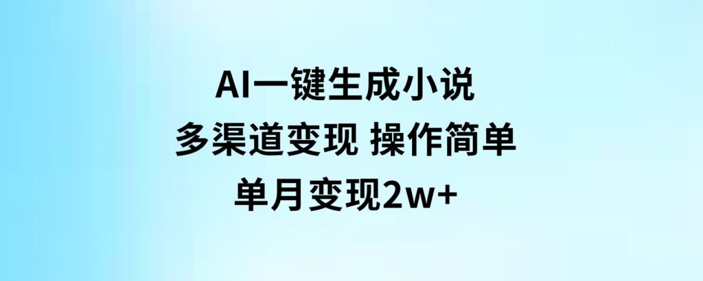 AI一键生成小说，多渠道变现，操作简单，单月变现2w+-大磊资源网
