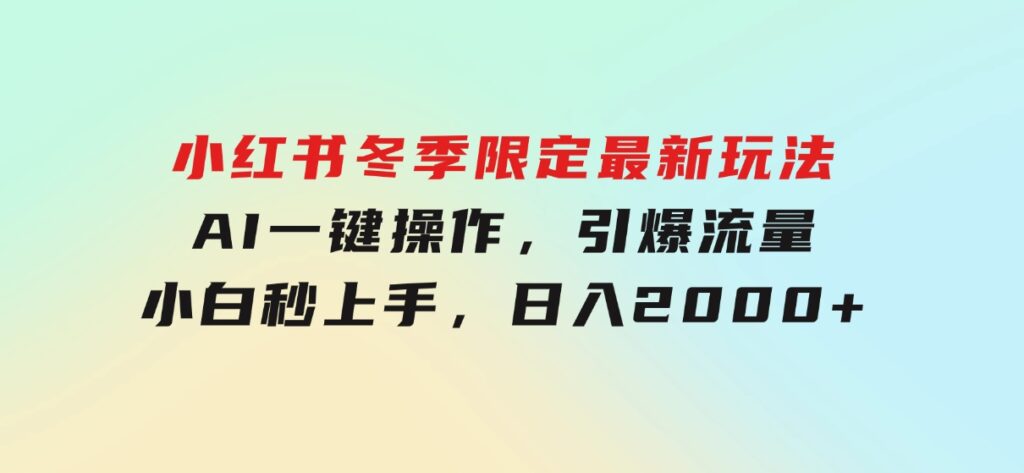 小红书冬季限定最新玩法，AI一键操作，引爆流量，小白秒上手，日入2000+-大磊资源网