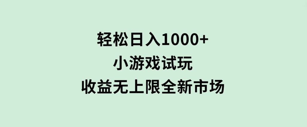 轻松日入1000+，小游戏试玩，收益无上限，全新市场！-大磊资源网