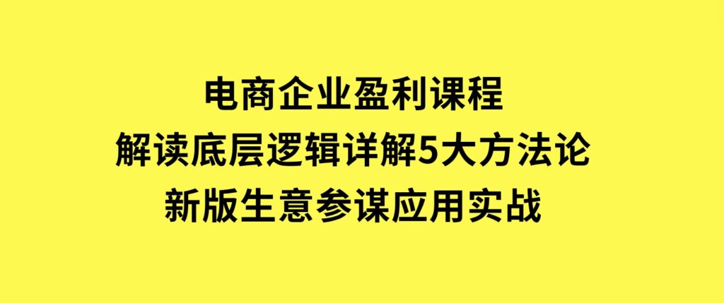 电商企业盈利课程：解读底层逻辑，详解5大方法论，新版生意参谋应用实战-大磊资源网