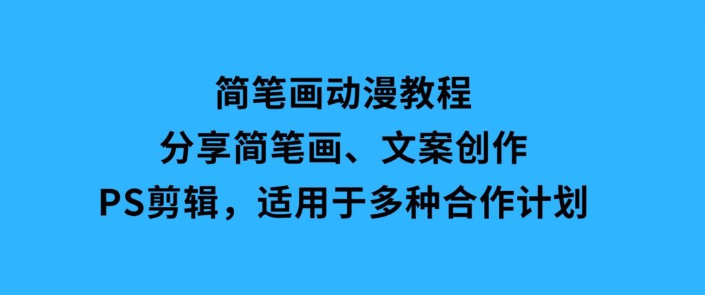 简笔画动漫教程：分享简笔画、文案创作、PS剪辑，适用于多种合作计划-大磊资源网