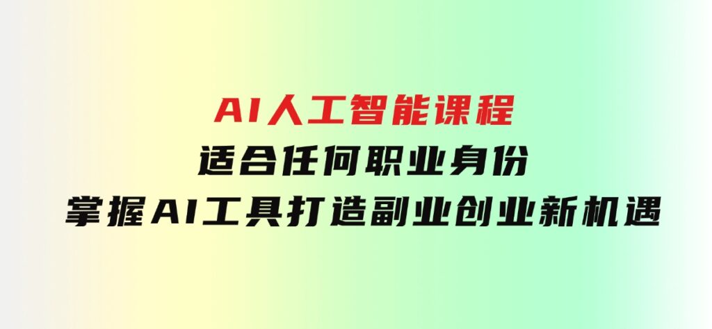 AI人工智能课程，适合任何职业身份，掌握AI工具，打造副业创业新机遇-大磊资源网