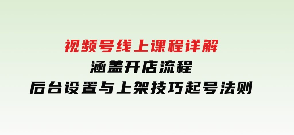 视频号线上课程详解，涵盖开店流程，后台设置与上架技巧，起号法则-大磊资源网