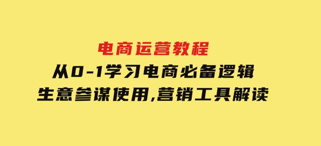 电商运营教程：从0-1学习电商必备逻辑,生意参谋使用,营销工具解读-大磊资源网