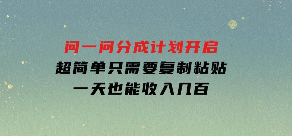 问一问分成计划开启，超简单，只需要复制粘贴，一天也能收入几百-大磊资源网