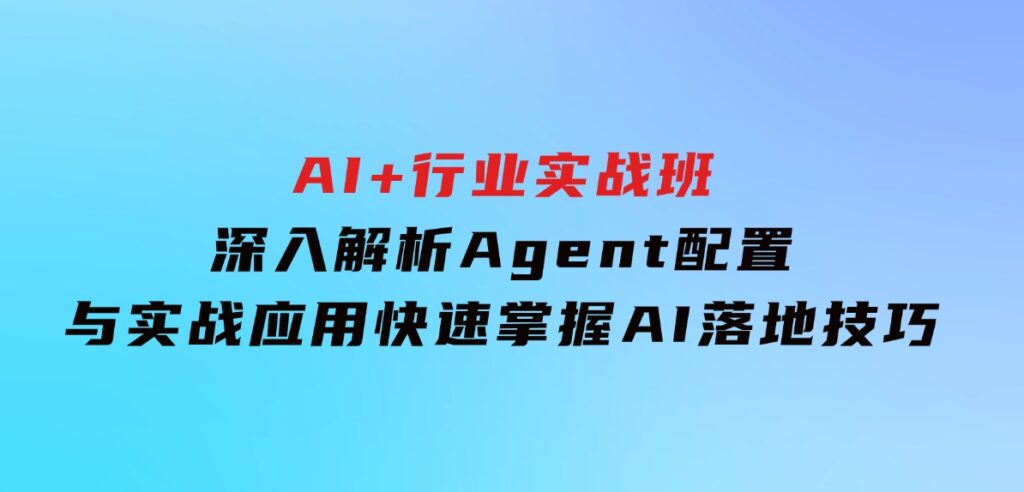 AI+行业实战班，深入解析Agent配置与实战应用，快速掌握AI落地技巧-大磊资源网