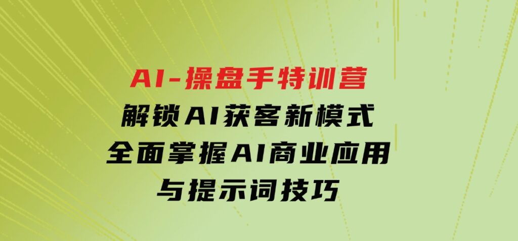 AI-操盘手特训营，解锁AI获客新模式，全面掌握AI商业应用与提示词技巧-大磊资源网