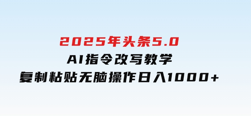 2025年头条5.0AI指令改写教学复制粘贴无脑操作日入1000+-大磊资源网