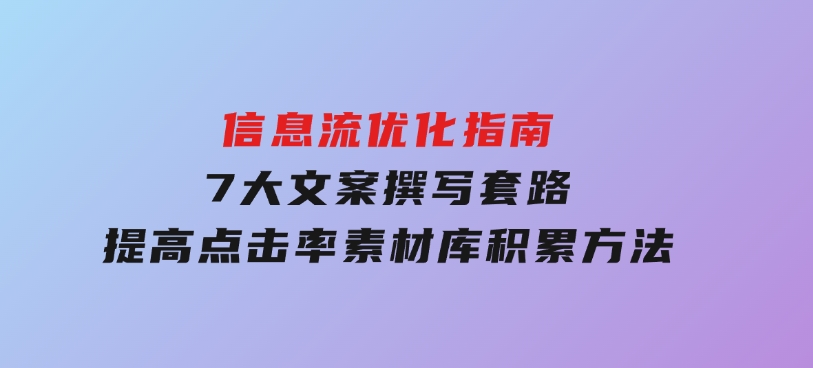 信息流优化指南，7大文案撰写套路，提高点击率，素材库积累方法-大磊资源网