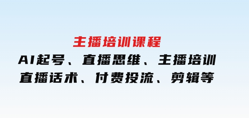 主播培训课程：AI起号、直播思维、主播培训、直播话术、付费投流、剪辑等-大磊资源网
