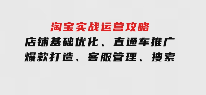 淘宝实战运营攻略：店铺基础优化、直通车推广、爆款打造、客服管理、搜索-大磊资源网