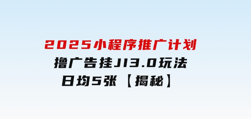 2025小程序推广计划，撸广告挂JI3.0玩法，日均5张【揭秘】-大磊资源网