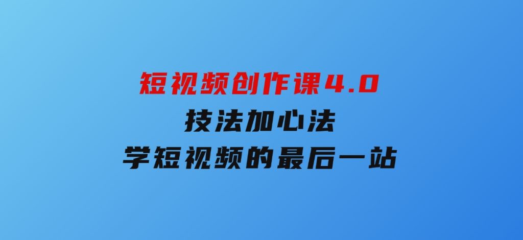 短视频创作课4.0，技法加心法，学短视频的最后一站-大磊资源网