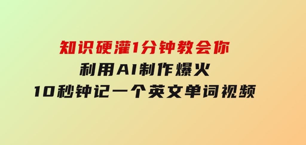 知识硬灌，1分钟教会你，利用AI制作爆火10秒钟记一个英文单词视频-大磊资源网