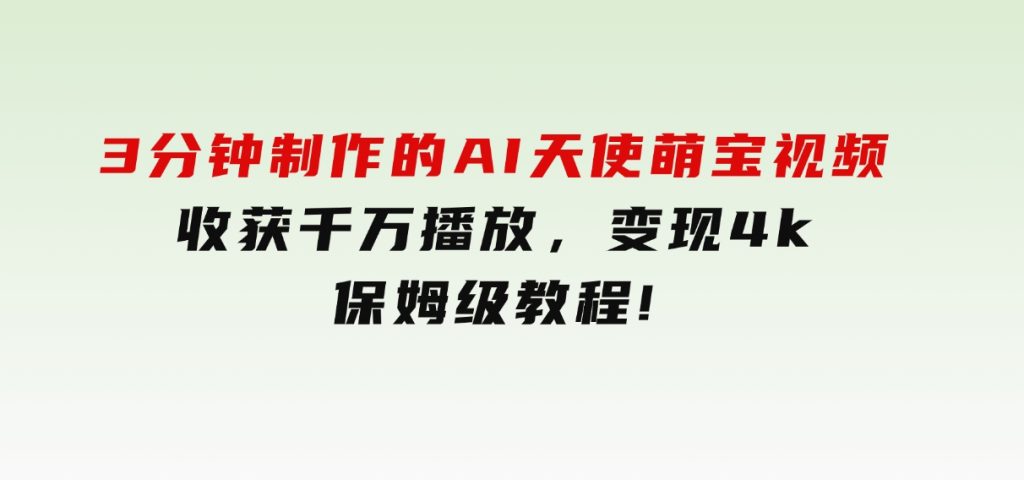 3分钟制作的AI天使萌宝视频，收获千万播放，变现4k，保姆级教程!-大磊资源网