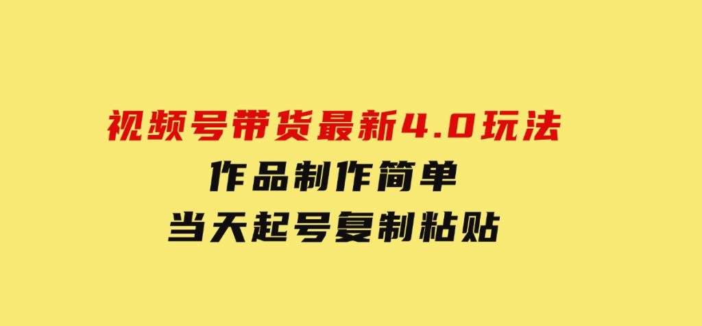 视频号带货最新4.0玩法，作品制作简单，当天起号，复制粘贴-大磊资源网