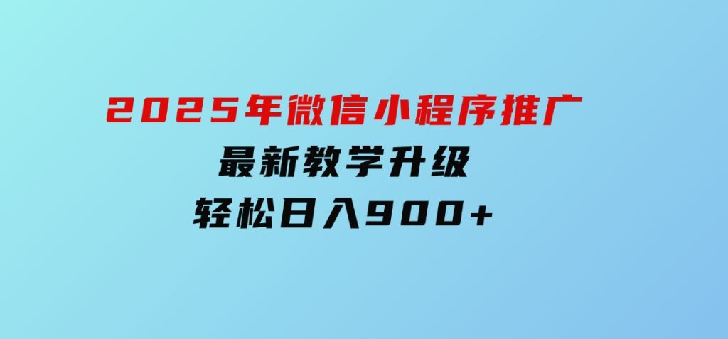 2025年微信小程序推广，最新教学升级，轻松日入900+-大磊资源网