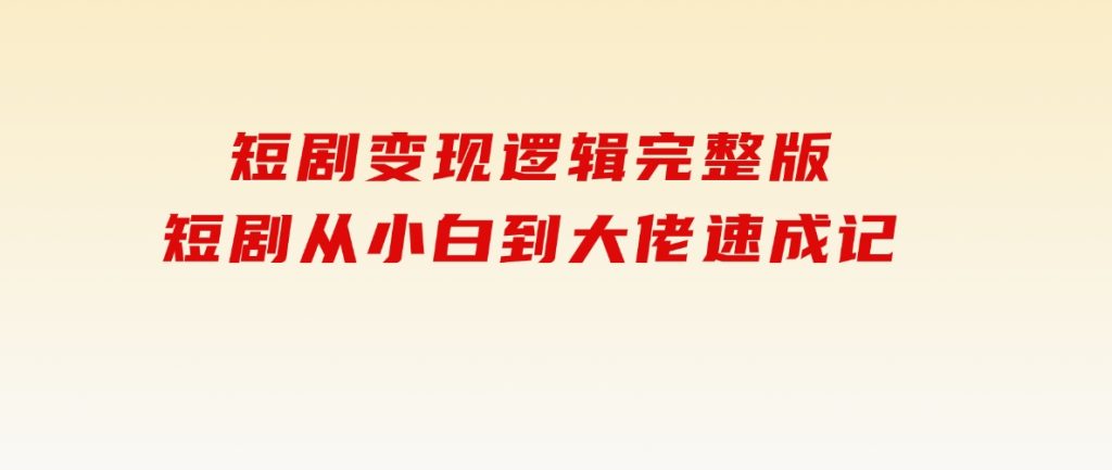 短剧变现逻辑完整版，短剧从小白到大佬速成记-大磊资源网