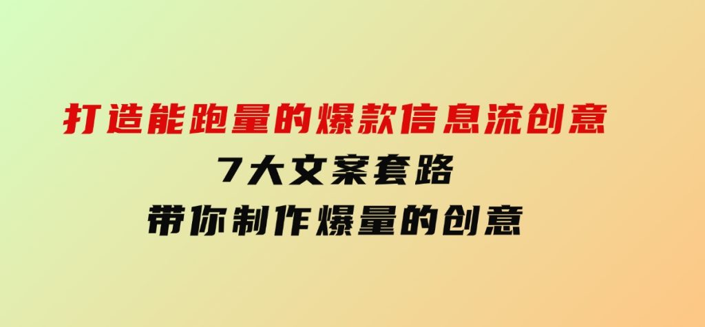 打造能跑量的爆款信息流创意，7大文案套路带你制作爆量的创意-大磊资源网