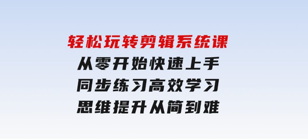 轻松玩转剪辑系统课，​从零开始快速上手，同步练习高效学习，思维提升从简到难-大磊资源网