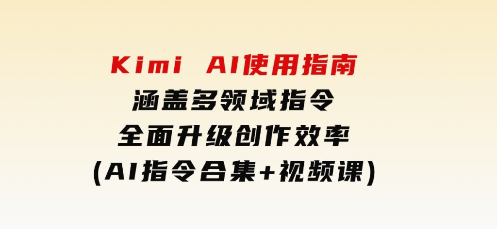 KimiAI使用指南：涵盖多领域指令，全面升级创作效率(AI指令合集+视频课)-大磊资源网
