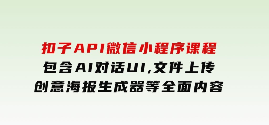 扣子API微信小程序课程，包含AI对话UI,文件上传,创意海报生成器等全面内容-大磊资源网
