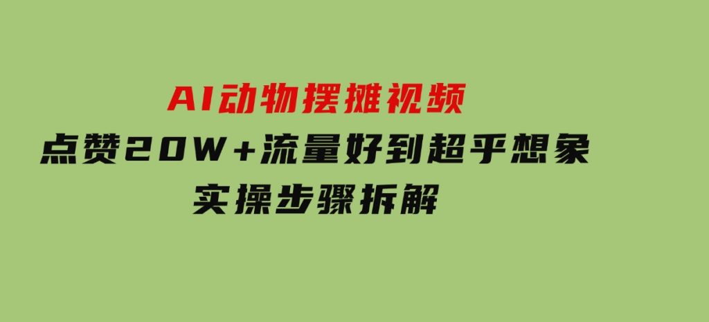 AI动物摆摊视频，点赞20W+，流量好到超乎想象，实操步骤拆解-大磊资源网