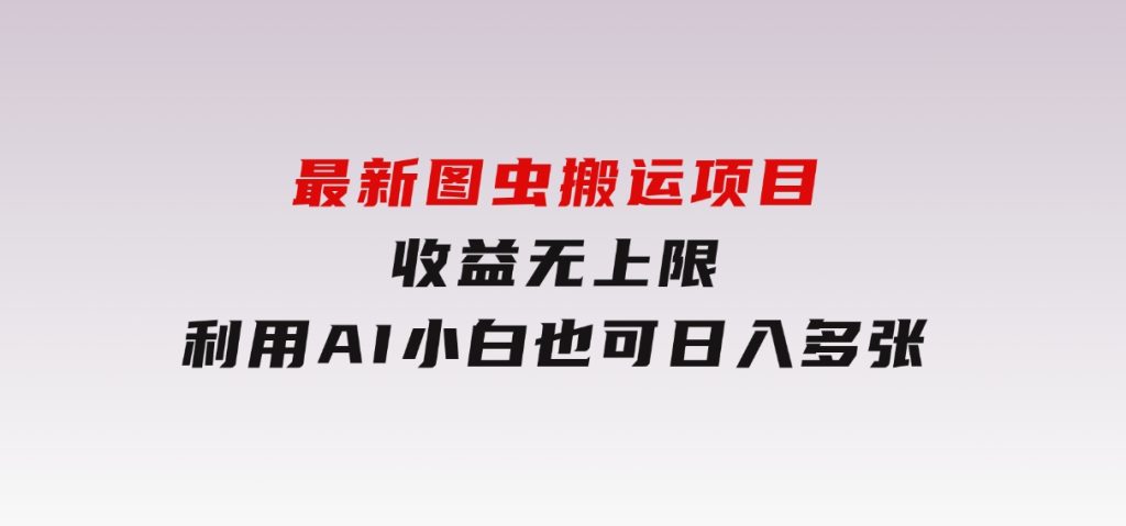 最新图虫搬运项目，收益无上限，利用AI小白也可日入多张-大磊资源网