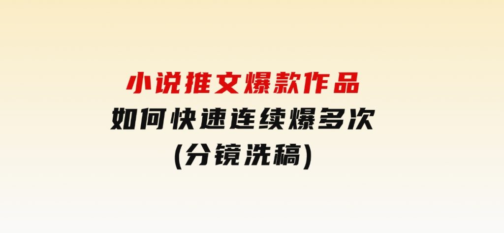 小说推文爆款作品如何快速连续爆多次(分镜洗稿)-大磊资源网
