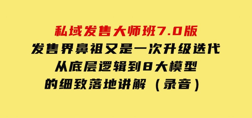 私域发售大师班7.0版，发售界鼻祖，又是一次升级迭代，从底层逻辑，到8大模型的细致落地讲解（录音）-大磊资源网