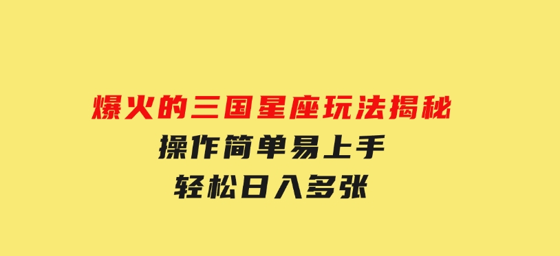 爆火的三国星座玩法揭秘，操作简单易上手，轻松日入多张-大磊资源网