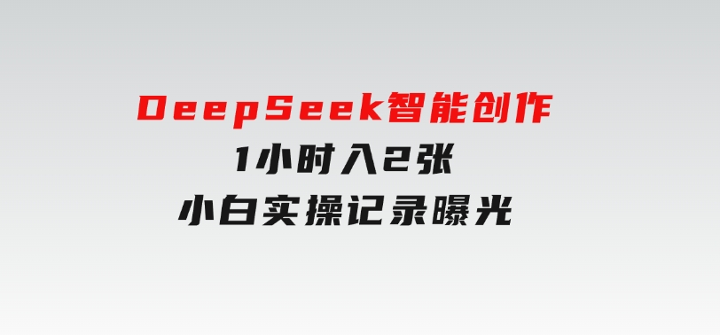 告别苦打字！DeepSeek智能创作1小时入2张？小白实操记录曝光-大磊资源网