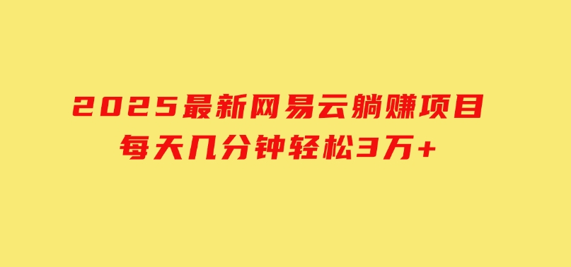 2025最新网易云躺赚项目每天几分钟轻松3万+-大磊资源网