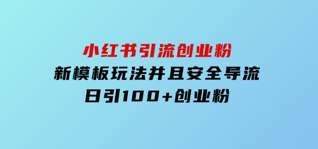 小红书引流创业粉，新模板玩法并且安全导流，日引100+创业粉-大磊资源网