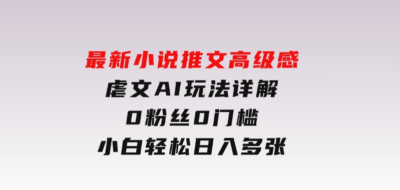 最新小说推文高级感虐文AI玩法详解，0粉丝0门槛，小白轻松日入多张-大磊资源网